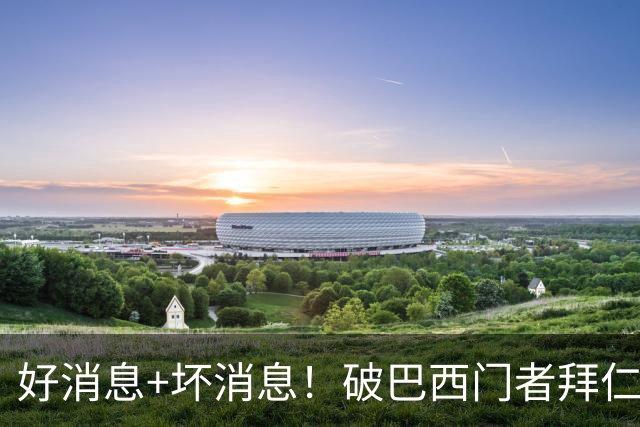 好消息+坏消息！破巴西门者拜仁已预定 只怕又要涨价了