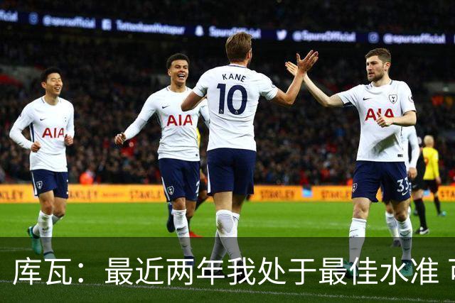 库瓦：最近两年我处于最佳水准 可以说我们是赢家