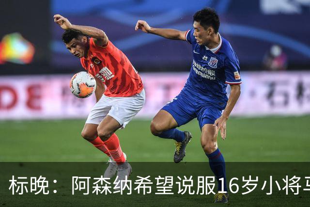 标晚：阿森纳希望说服16岁小将马丁留下