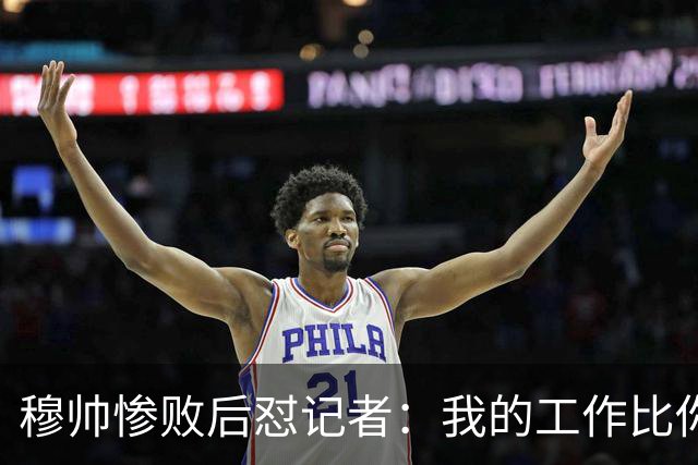 穆帅惨败后怼记者：我的工作比你难得多 所以赚得多