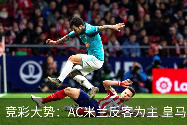 竞彩大势：AC米兰反客为主 皇马值得高看