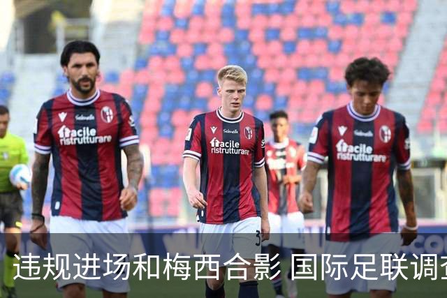 违规进场和梅西合影 国际足联调查网红撒盐哥