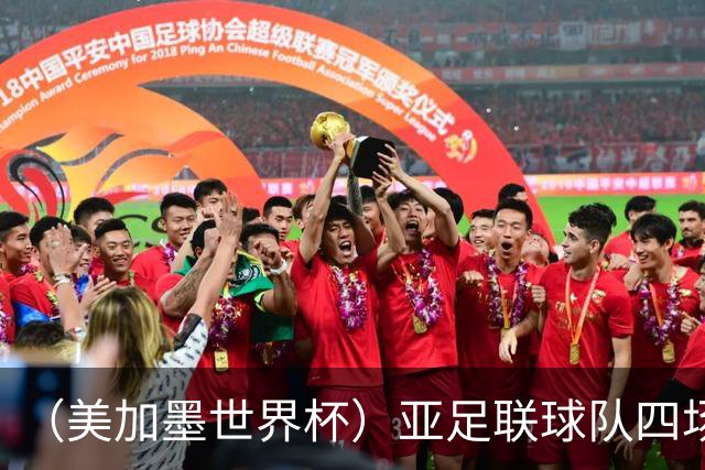 （美加墨世界杯）亚足联球队四场不败 杯赛前景被看好