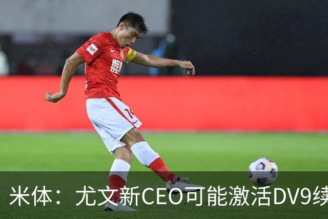 米体：尤文新CEO可能激活DV9续约谈判，球员年薪要价800万欧